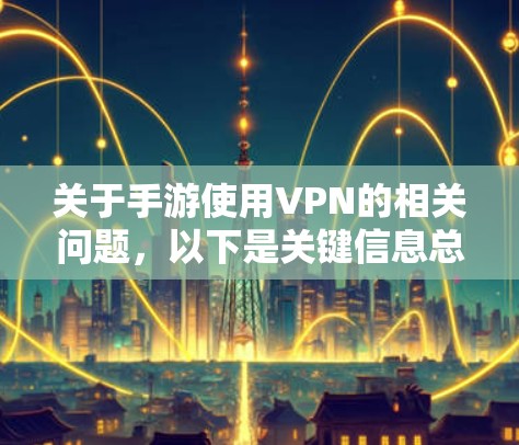 关于手游使用VPN的相关问题，以下是关键信息总结