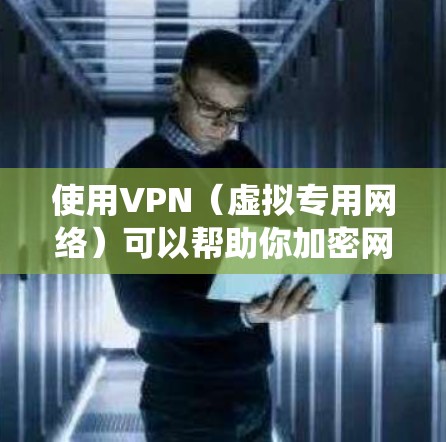 使用VPN（虚拟专用网络）可以帮助你加密网络连接、保护隐私、绕过地理限制或访问受限制的内容。以下是VPN的使用方法和注意事项