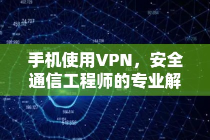 手机使用VPN，安全通信工程师的专业解析