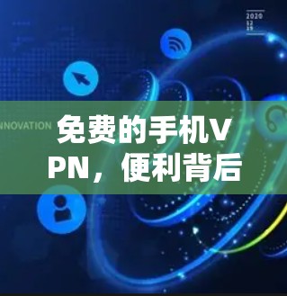 免费的手机VPN，便利背后的隐患与选择
