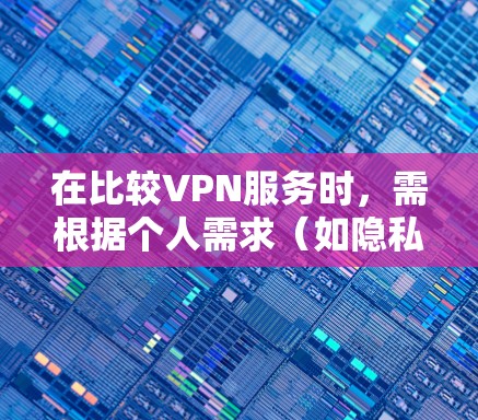 在比较VPN服务时，需根据个人需求（如隐私、速度、解锁地区限制等）综合评估。以下是主流VPN的对比分析及选择建议