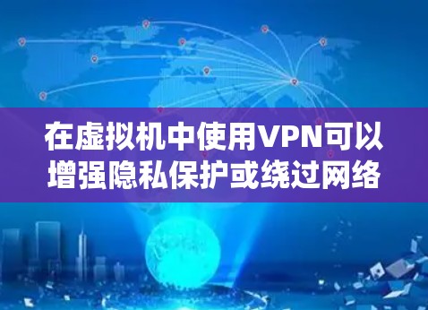 在虚拟机中使用VPN可以增强隐私保护或绕过网络限制，以下是关键步骤和注意事项