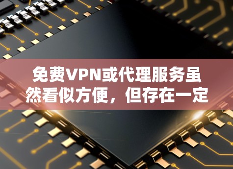 免费VPN或代理服务虽然看似方便，但存在一定风险，以下是一些关键信息和建议