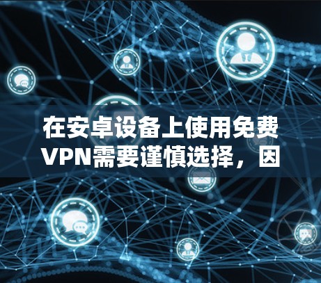 在安卓设备上使用免费VPN需要谨慎选择，因为部分免费VPN可能存在隐私泄露、数据记录或恶意软件风险。以下是一些相对可靠的免费VPN选项及注意事项