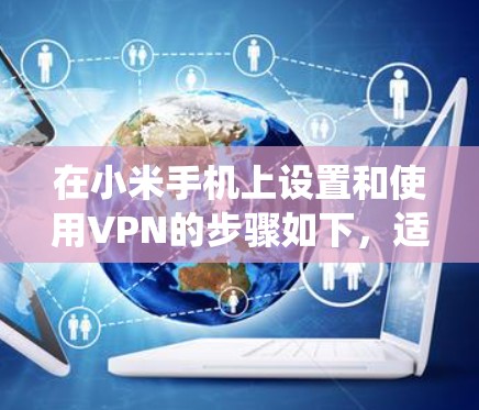 在小米手机上设置和使用VPN的步骤如下，适用于大多数MIUI系统版本