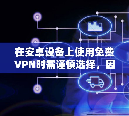 在安卓设备上使用免费VPN时需谨慎选择，因为部分免费服务可能存在隐私风险（如数据记录、广告植入）或限制（速度慢、流量限额）以下是一些相对可靠的免费VPN选项及注意事项