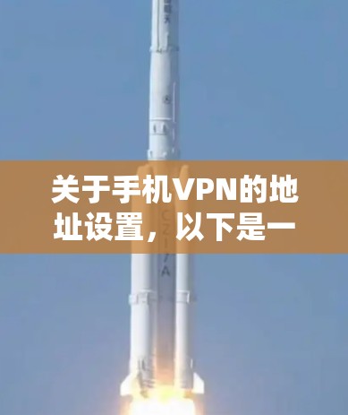 关于手机VPN的地址设置，以下是一些关键信息，供你参考