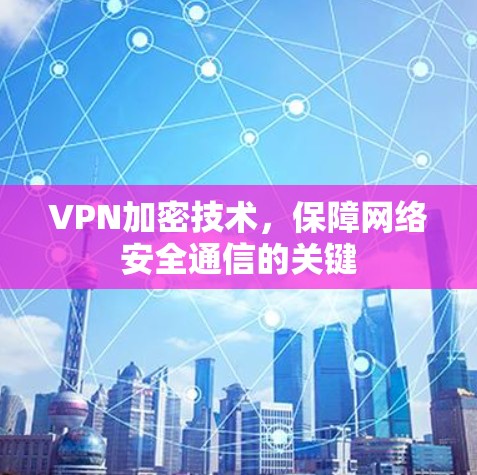 VPN加密技术，保障网络安全通信的关键