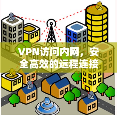 VPN访问内网，安全高效的远程连接解决方案