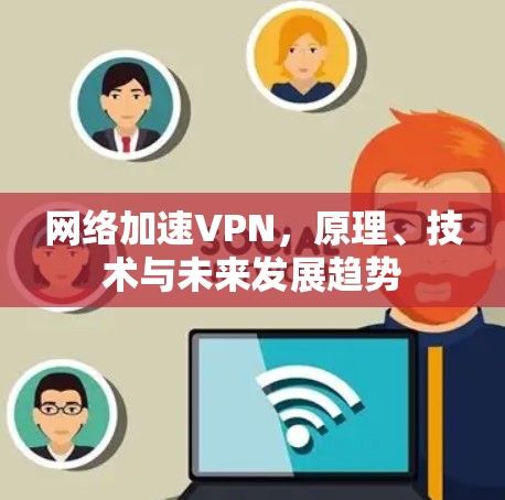 网络加速VPN，原理、技术与未来发展趋势