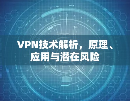 VPN技术解析，原理、应用与潜在风险