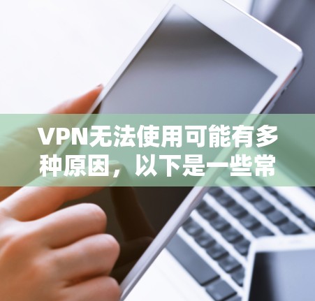 VPN无法使用可能有多种原因,以下是一些常见问题及解决方法,请逐步排查 VPN无法使用可能有多种原因,以下是一些常见问题及解决方法,请逐步排查