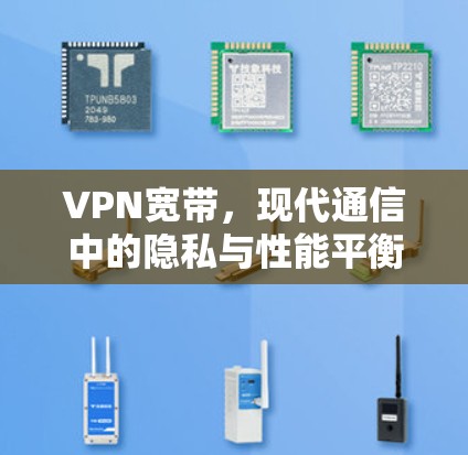 VPN宽带，现代通信中的隐私与性能平衡