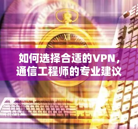 如何选择合适的VPN，通信工程师的专业建议