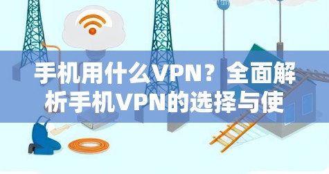 手机用什么VPN？全面解析手机VPN的选择与使用