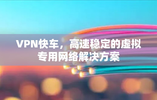 VPN快车，高速稳定的虚拟专用网络解决方案