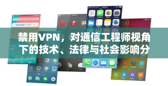 禁用VPN，对通信工程师视角下的技术、法律与社会影响分析