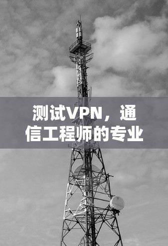 测试VPN,通信工程师的专业指南