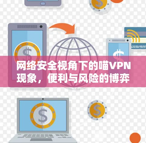 网络安全视角下的喵VPN现象，便利与风险的博弈