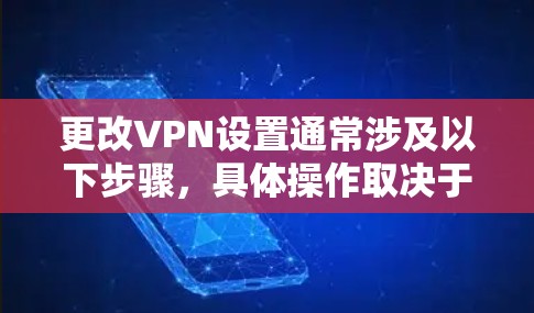 更改VPN设置通常涉及以下步骤,具体操作取决于你的设备(如Windows、Mac、Android、iOS等)以及VPN服务提供商。以下是通用指南