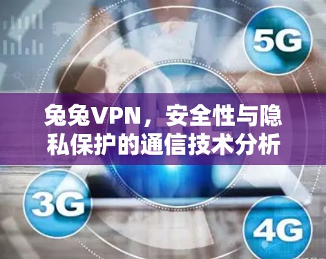 兔兔VPN，安全性与隐私保护的通信技术分析