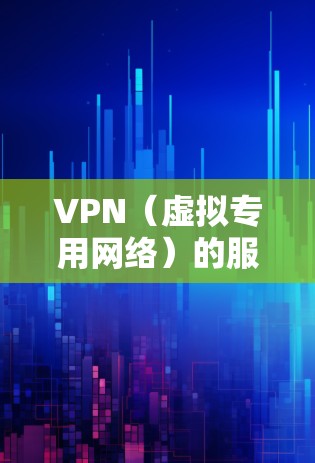 VPN（虚拟专用网络）的服务费用因类型和提供商而异，具体分为以下几种情况