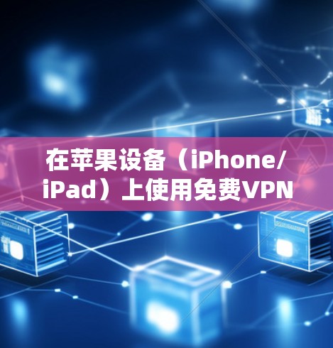 在苹果设备（iPhone/iPad）上使用免费VPN时需谨慎，务必选择可靠的服务以避免隐私风险。以下是合法、安全的免费VPN选项及注意事项