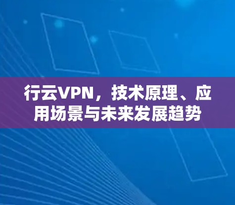 行云VPN,技术原理、应用场景与未来发展趋势