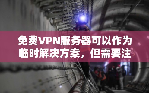 免费VPN服务器可以作为临时解决方案,但需要注意安全性、隐私性和稳定性问题。以下是一些常见的选择和使用建议