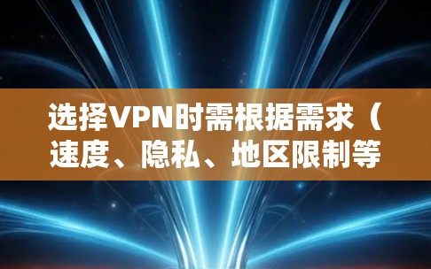 选择VPN时需根据需求（速度、隐私、地区限制等）决定，以下为常见推荐及注意事项