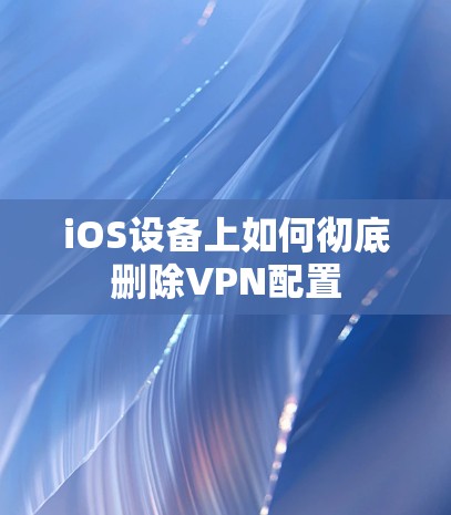 iOS设备上如何彻底删除VPN配置
