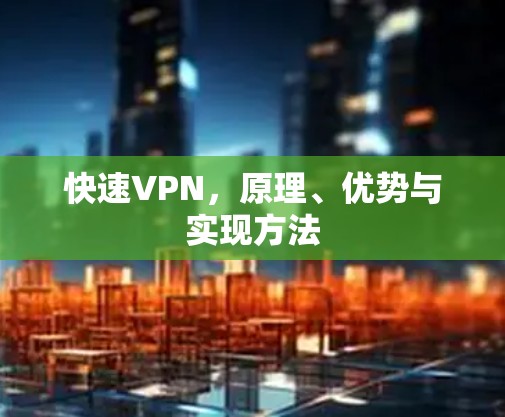 快速VPN,原理、优势与实现方法