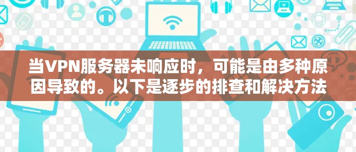 当VPN服务器未响应时,可能是由多种原因导致的。以下是逐步的排查和解决方法