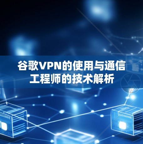 谷歌VPN的使用与通信工程师的技术解析